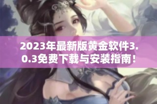 2023年最新版黄金软件3.0.3免费下载与安装指南！