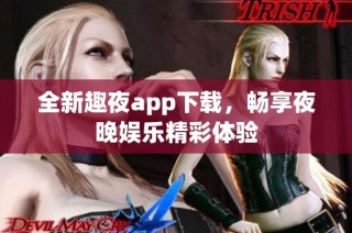 全新趣夜app下载，畅享夜晚娱乐精彩体验