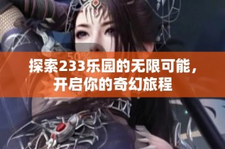 探索233乐园的无限可能，开启你的奇幻旅程