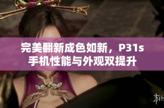 完美翻新成色如新，P31s手机性能与外观双提升