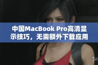 中国MacBook Pro高清显示技巧，无需额外下载应用程序