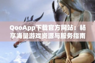 QooApp下载官方网站：畅享海量游戏资源与服务指南