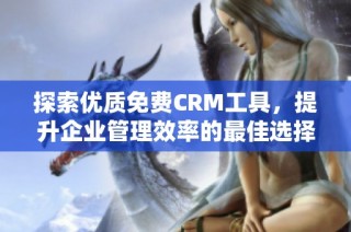 探索优质免费CRM工具，提升企业管理效率的最佳选择