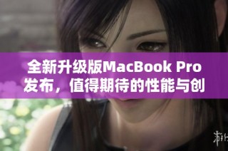 全新升级版MacBook Pro发布，值得期待的性能与创新设计