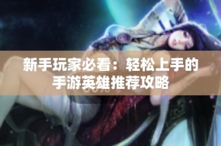 新手玩家必看：轻松上手的手游英雄推荐攻略