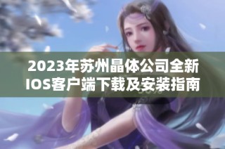 2023年苏州晶体公司全新IOS客户端下载及安装指南