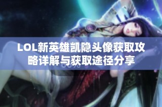 LOL新英雄凯隐头像获取攻略详解与获取途径分享