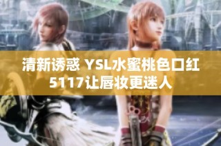 清新诱惑 YSL水蜜桃色口红5117让唇妆更迷人