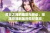 男女之间的幽默与感动：唏哩哔哩剧集的精彩展现