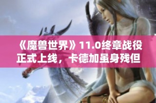 《魔兽世界》11.0终章战役正式上线，卡德加虽身残但重回战场