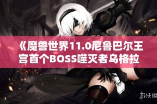 《魔兽世界11.0尼鲁巴尔王宫首个BOSS噬灭者乌格拉克斯全攻略》