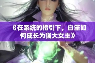 《在系统的指引下，白笙如何成长为强大女主》