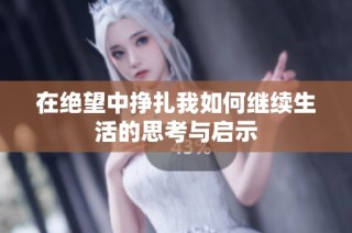 在绝望中挣扎我如何继续生活的思考与启示