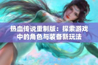 热血传说重制版：探索游戏中的角色与装备新玩法