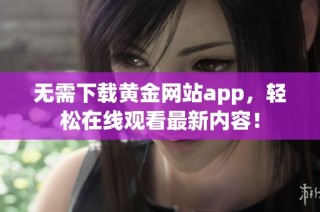 无需下载黄金网站app，轻松在线观看最新内容！