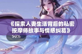 《探索人妻生活背后的私密按摩师故事与情感纠葛》