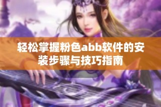 轻松掌握粉色abb软件的安装步骤与技巧指南