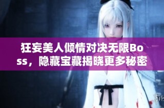 狂妄美人倾情对决无限Boss，隐藏宝藏揭晓更多秘密