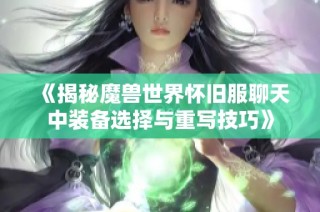 《揭秘魔兽世界怀旧服聊天中装备选择与重写技巧》