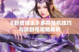 《野兽领主》多开挂机技巧与防封号攻略解析
