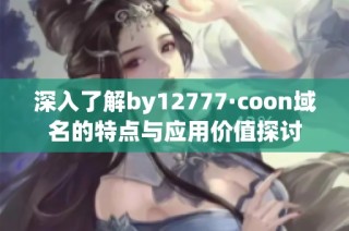 深入了解by12777·coon域名的特点与应用价值探讨