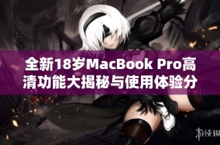 全新18岁MacBook Pro高清功能大揭秘与使用体验分析