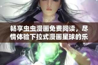 畅享虫虫漫画免费阅读，尽情体验下拉式漫画星球的乐趣