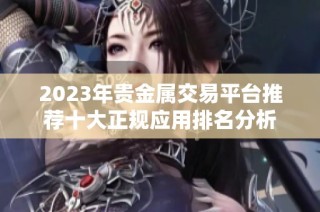 2023年贵金属交易平台推荐十大正规应用排名分析