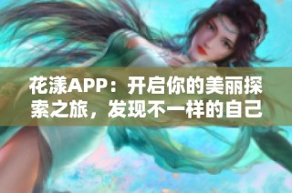 花漾APP：开启你的美丽探索之旅，发现不一样的自己