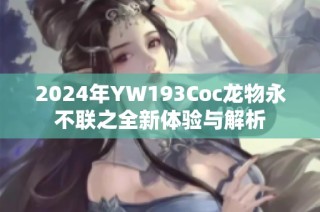 2024年YW193Coc龙物永不联之全新体验与解析