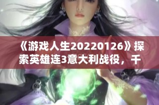 《游戏人生20220126》探索英雄连3意大利战役，千粉丝见证精彩纷呈作品