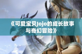 《可爱宝贝Jojo的成长故事与奇幻冒险》