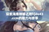 探索海角神秘之地hjdo43.ccm的魅力与故事