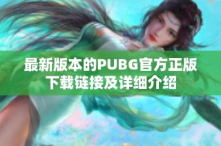 最新版本的PUBG官方正版下载链接及详细介绍