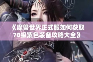 《魔兽世界正式服如何获取70级紫色装备攻略大全》