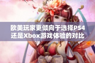 欧美玩家更倾向于选择PS4还是Xbox游戏体验的对比分析