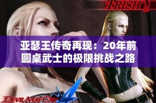 亚瑟王传奇再现：20年前圆桌武士的极限挑战之路