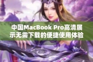 中国MacBook Pro高清展示无需下载的便捷使用体验