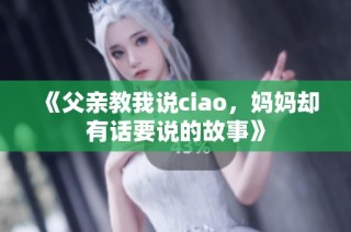 《父亲教我说ciao，妈妈却有话要说的故事》