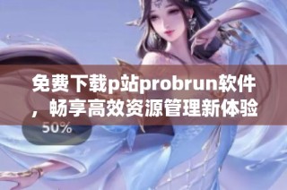 免费下载p站probrun软件，畅享高效资源管理新体验