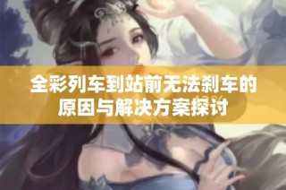 全彩列车到站前无法刹车的原因与解决方案探讨