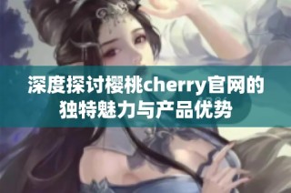 深度探讨樱桃cherry官网的独特魅力与产品优势