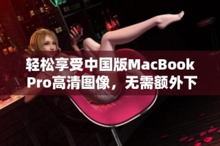 轻松享受中国版MacBook Pro高清图像，无需额外下载软件