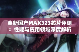 全新国产MAX323芯片评测：性能与应用领域深度解析