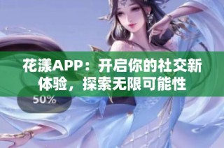 花漾APP：开启你的社交新体验，探索无限可能性