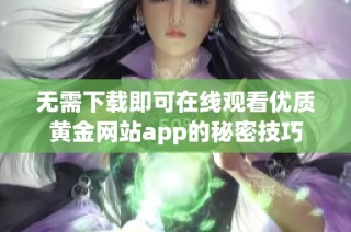 无需下载即可在线观看优质黄金网站app的秘密技巧