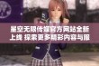 星空无限传媒官方网站全新上线 探索更多精彩内容与服务