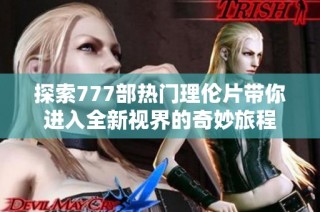 探索777部热门理伦片带你进入全新视界的奇妙旅程