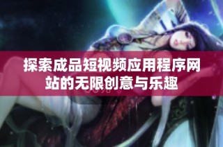 探索成品短视频应用程序网站的无限创意与乐趣