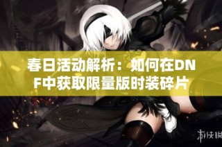 春日活动解析：如何在DNF中获取限量版时装碎片